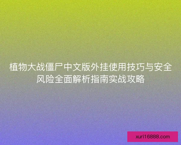 植物大战僵尸中文版外挂使用技巧与安全风险全面解析指南实战攻略