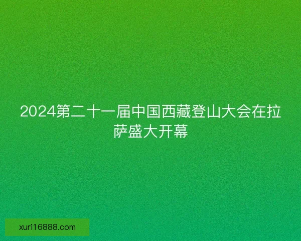 2024第二十一届中国西藏登山大会在拉萨盛大开幕