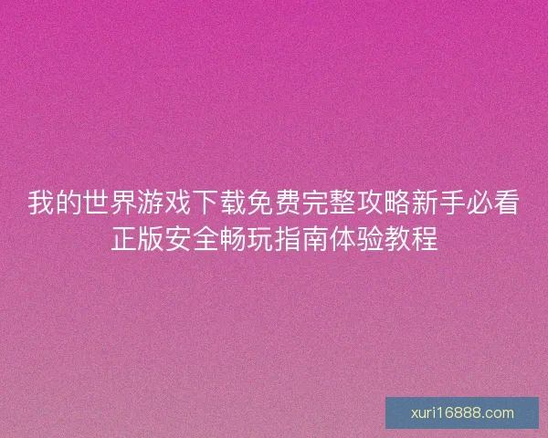 我的世界游戏下载免费完整攻略新手必看正版安全畅玩指南体验教程
