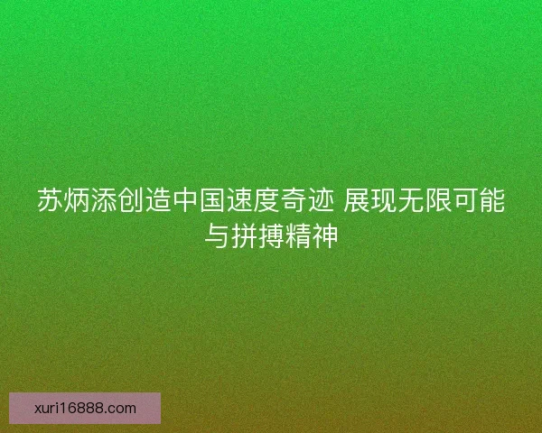 苏炳添创造中国速度奇迹 展现无限可能与拼搏精神