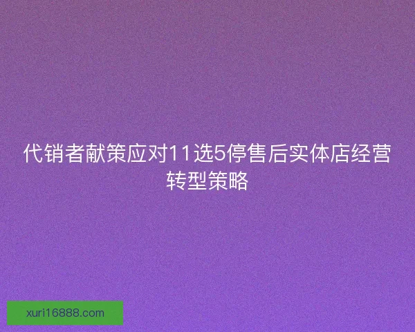 代销者献策应对11选5停售后实体店经营转型策略
