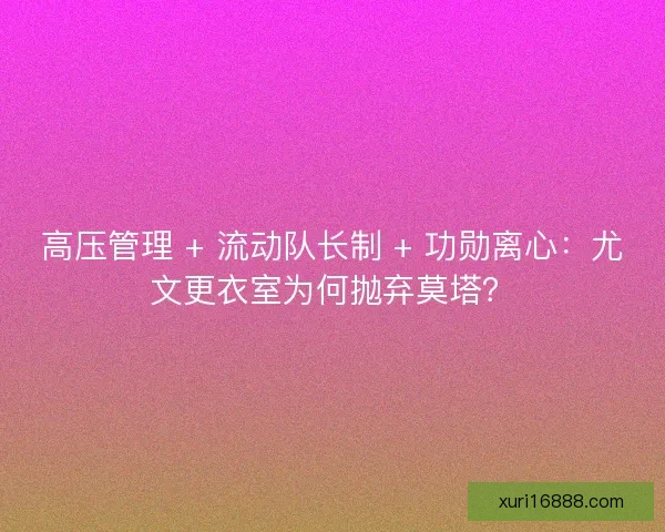 高压管理 + 流动队长制 + 功勋离心：尤文更衣室为何抛弃莫塔？